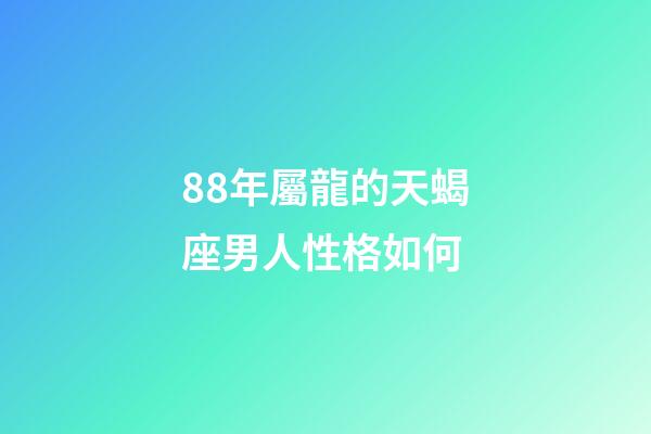 88年屬龍的天蝎座男人性格如何-第1張-星座運(yùn)勢(shì)-玄機(jī)派