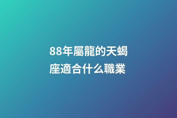 88年屬龍的天蝎座適合什么職業-第1張-星座運勢-玄機派