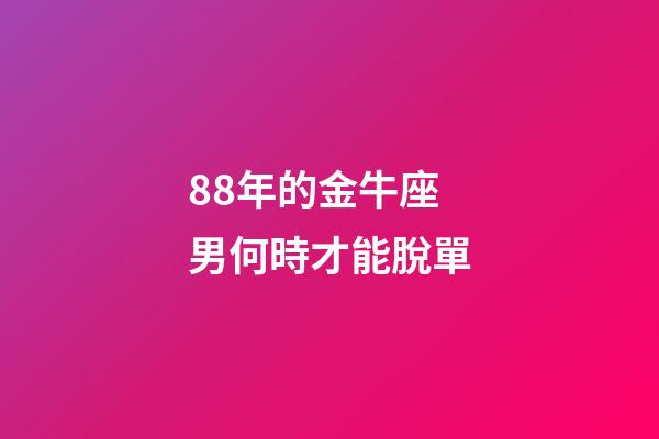 88年的金牛座男何時才能脫單-第1張-星座運勢-玄機派