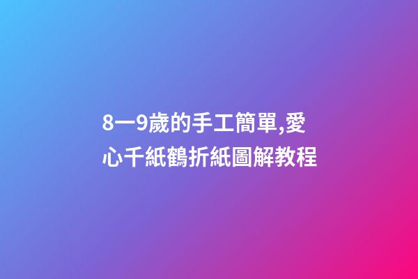 8一9歲的手工簡單,愛心千紙鶴折紙圖解教程-第1張-觀點-玄機派