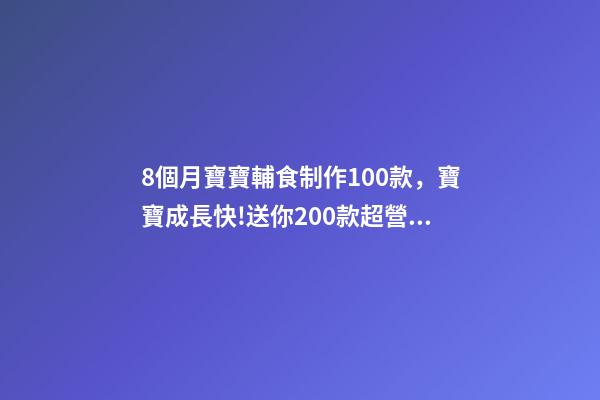 8個月寶寶輔食制作100款，寶寶成長快!送你200款超營養寶寶輔食-第1張-觀點-玄機派