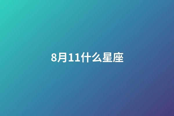 8月11什么星座（8日11日男是什么星座）-第1張-星座運勢-玄機派