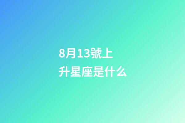 8月13號上升星座是什么-第1張-星座運勢-玄機派