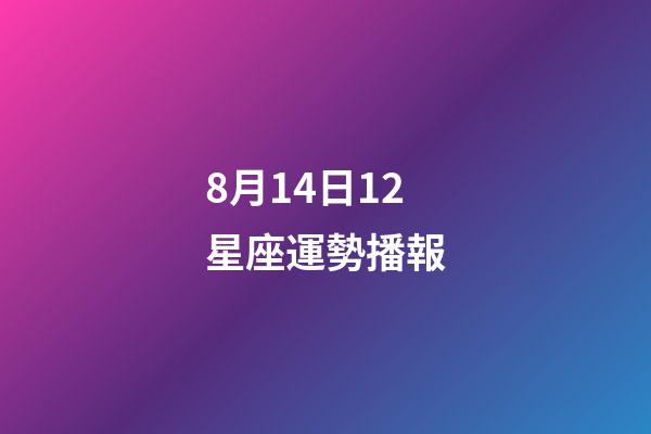 8月14日12星座運勢播報-第1張-星座運勢-玄機派