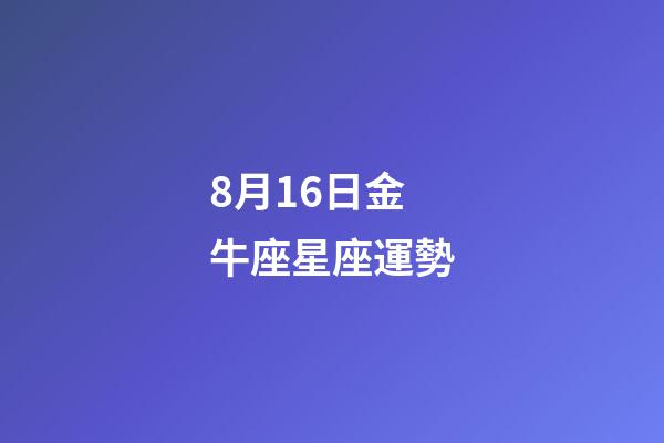8月16日金牛座星座運勢-第1張-星座運勢-玄機派