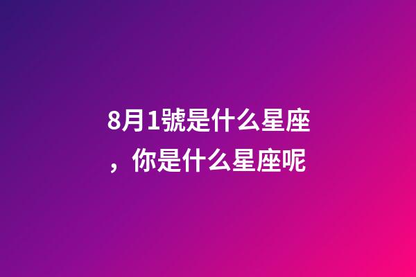 8月1號是什么星座，你是什么星座呢-第1張-觀點-玄機派