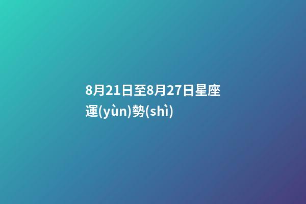 8月21日至8月27日星座運(yùn)勢(shì)-第1張-星座運(yùn)勢(shì)-玄機(jī)派