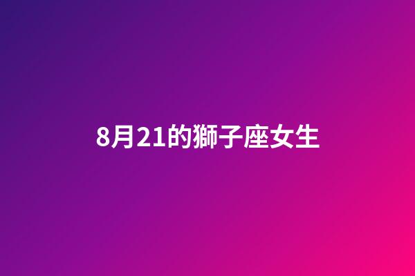 8月21的獅子座女生-第1張-星座運(yùn)勢(shì)-玄機(jī)派