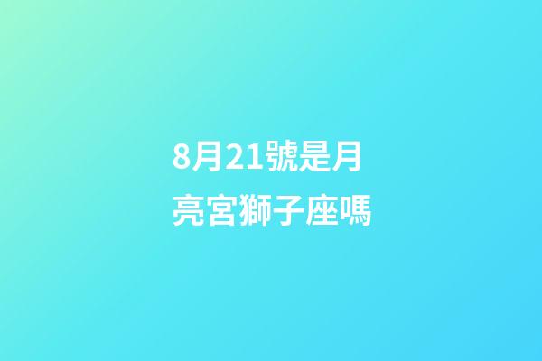 8月21號是月亮宮獅子座嗎-第1張-星座運勢-玄機派