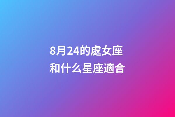 8月24的處女座和什么星座適合-第1張-星座運(yùn)勢-玄機(jī)派