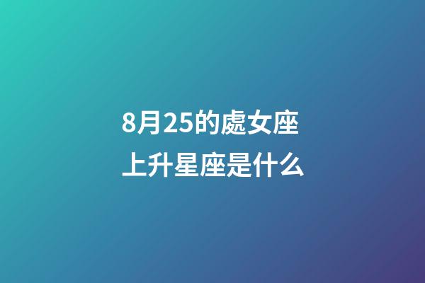 8月25的處女座上升星座是什么-第1張-星座運勢-玄機派