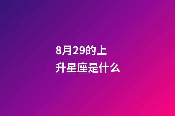 8月29的上升星座是什么-第1張-星座運(yùn)勢(shì)-玄機(jī)派