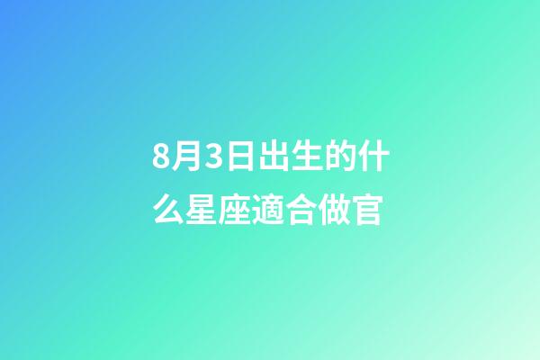 8月3日出生的什么星座適合做官-第1張-星座運勢-玄機派