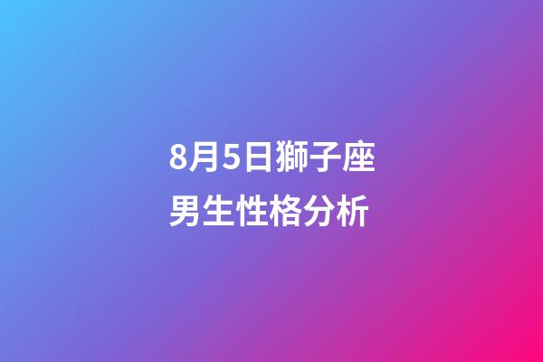 8月5日獅子座男生性格分析-第1張-星座運勢-玄機派