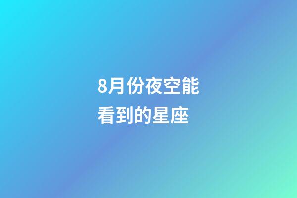 8月份夜空能看到的星座-第1張-星座運勢-玄機派