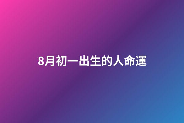 8月初一出生的人命運(生日也是母恩日)-第1張-觀點-玄機派