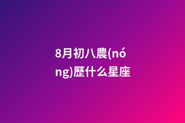 8月初八農(nóng)歷什么星座-第1張-星座運(yùn)勢(shì)-玄機(jī)派