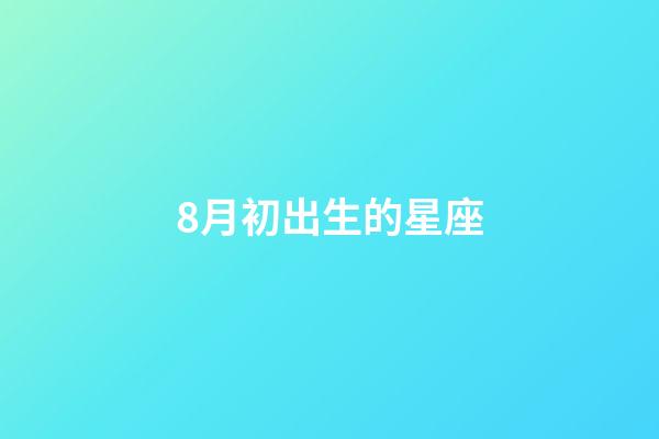 8月初出生的星座-第1張-星座運勢-玄機派