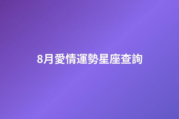 8月愛情運勢星座查詢-第1張-星座運勢-玄機派