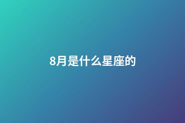 8月是什么星座的（1～12月份星座表性格）-第1張-星座運(yùn)勢-玄機(jī)派