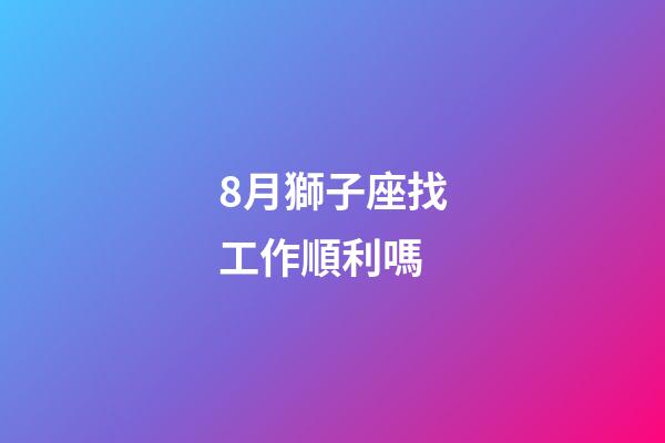 8月獅子座找工作順利嗎-第1張-星座運勢-玄機派