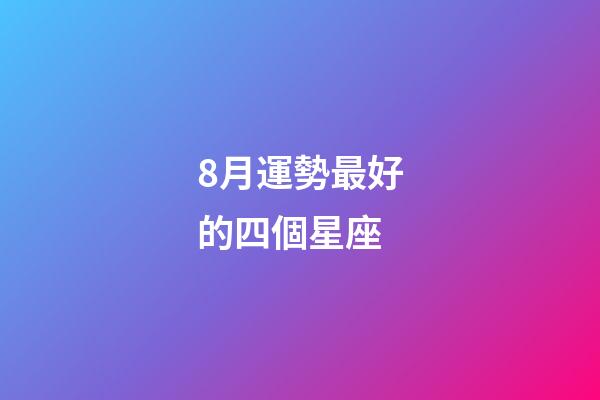 8月運勢最好的四個星座-第1張-星座運勢-玄機派