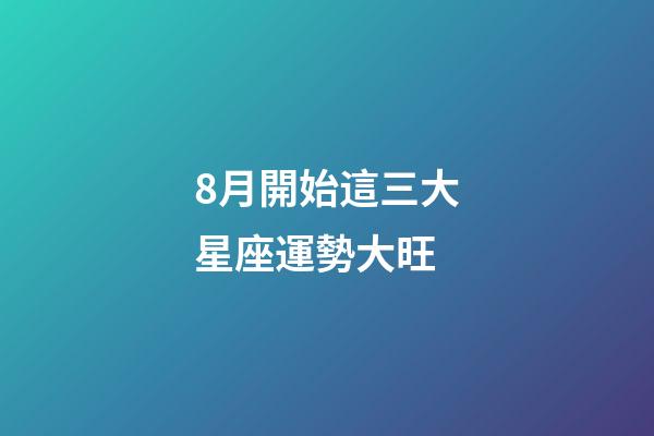 8月開始這三大星座運勢大旺-第1張-星座運勢-玄機派