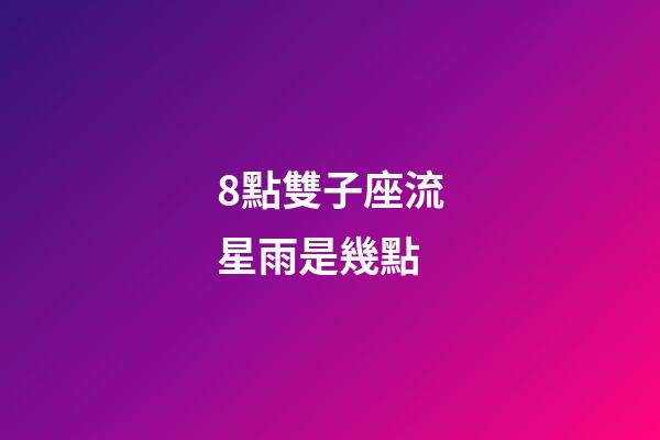 8點雙子座流星雨是幾點-第1張-星座運勢-玄機派