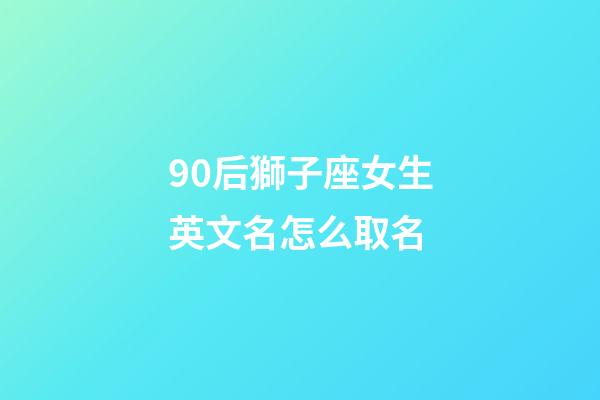 90后獅子座女生英文名怎么取名-第1張-星座運勢-玄機(jī)派