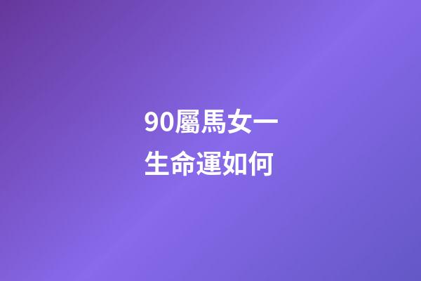 90屬馬女一生命運如何(12生肖之中有4個生肖女不僅自身財運好，還特別旺夫。)-第1張-觀點-玄機派