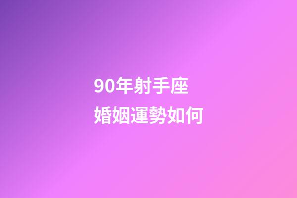 90年射手座婚姻運勢如何-第1張-星座運勢-玄機派