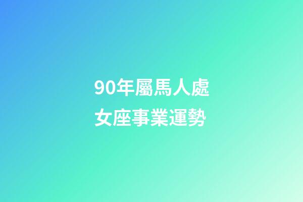 90年屬馬人處女座事業運勢-第1張-星座運勢-玄機派