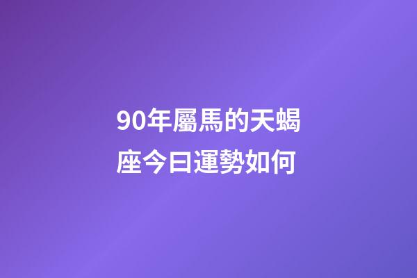90年屬馬的天蝎座今曰運勢如何-第1張-星座運勢-玄機派