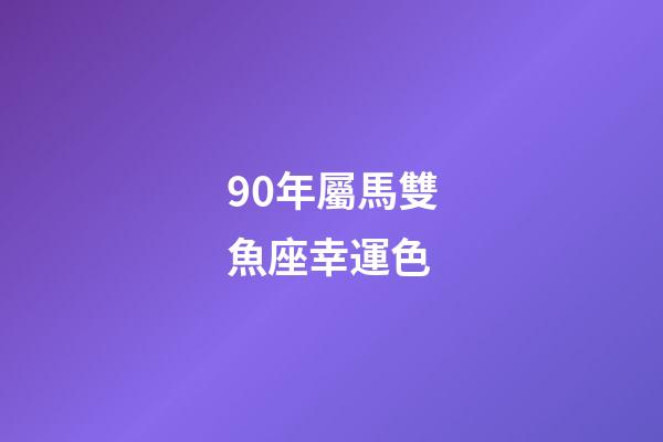 90年屬馬雙魚座幸運色-第1張-星座運勢-玄機派