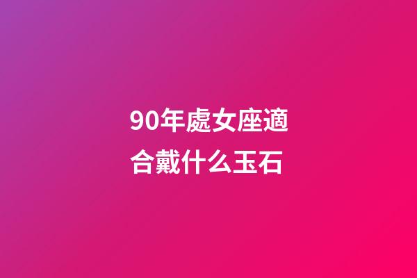 90年處女座適合戴什么玉石-第1張-星座運勢-玄機派