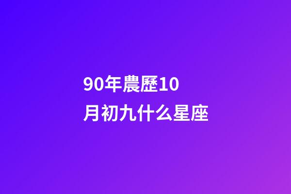 90年農歷10月初九什么星座-第1張-星座運勢-玄機派