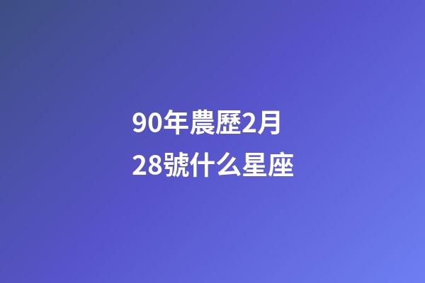 90年農歷2月28號什么星座-第1張-星座運勢-玄機派