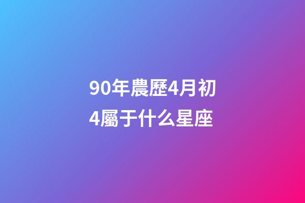 90年農歷4月初4屬于什么星座-第1張-星座運勢-玄機派