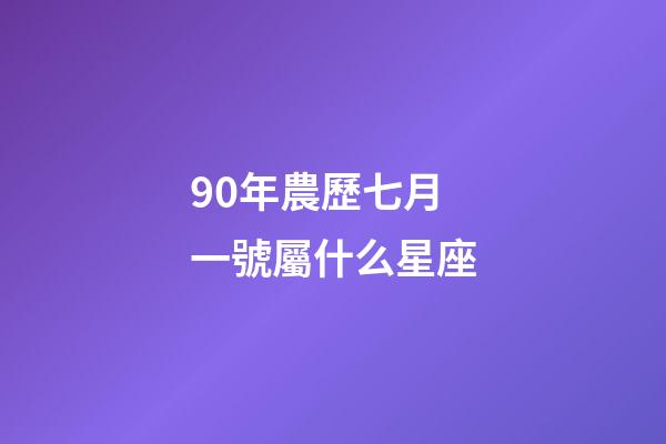 90年農歷七月一號屬什么星座-第1張-星座運勢-玄機派