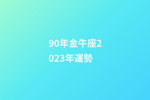 90年金牛座2023年運勢-第1張-星座運勢-玄機派