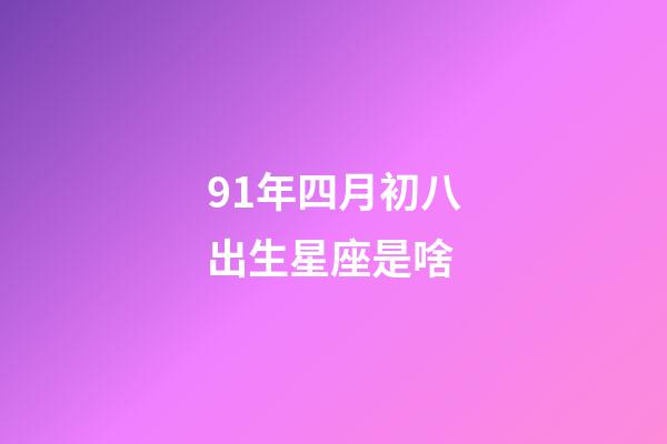 91年四月初八出生星座是啥-第1張-星座運勢-玄機派