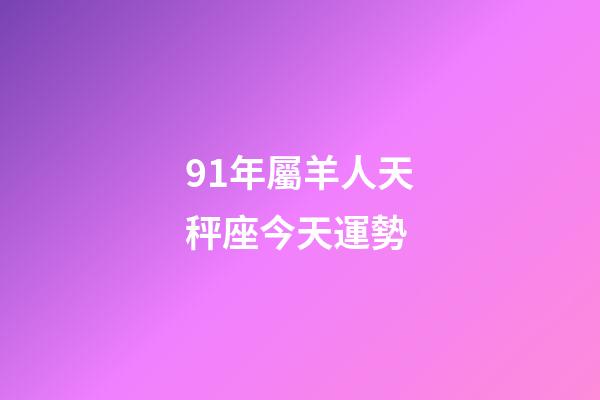 91年屬羊人天秤座今天運勢-第1張-星座運勢-玄機派