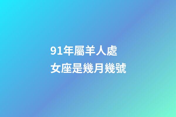 91年屬羊人處女座是幾月幾號-第1張-星座運勢-玄機派