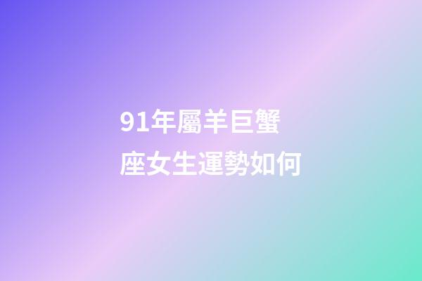 91年屬羊巨蟹座女生運勢如何-第1張-星座運勢-玄機派