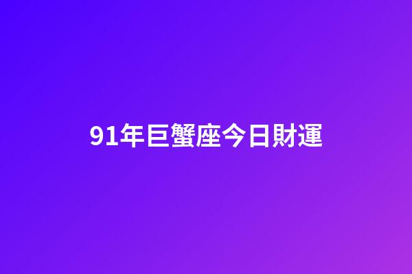 91年巨蟹座今日財運-第1張-星座運勢-玄機派