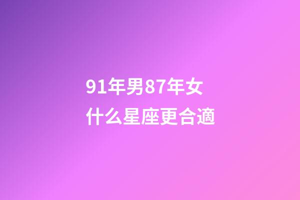 91年男87年女什么星座更合適-第1張-星座運勢-玄機派