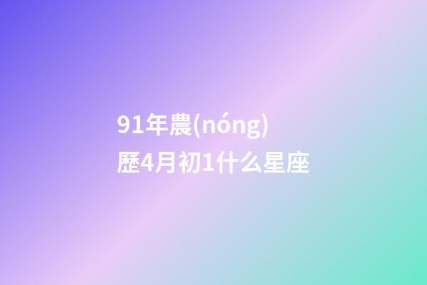 91年農(nóng)歷4月初1什么星座-第1張-星座運勢-玄機派
