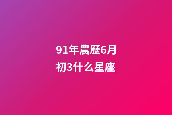 91年農歷6月初3什么星座-第1張-星座運勢-玄機派