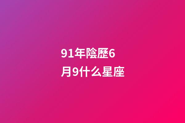 91年陰歷6月9什么星座-第1張-星座運(yùn)勢(shì)-玄機(jī)派