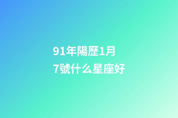 91年陽歷1月7號什么星座好-第1張-星座運勢-玄機派